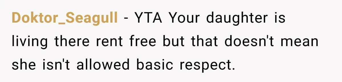 Doktor_Seagull − YTA Your daughter is living there rent free but that doesn't mean she isn't allowed basic respect.