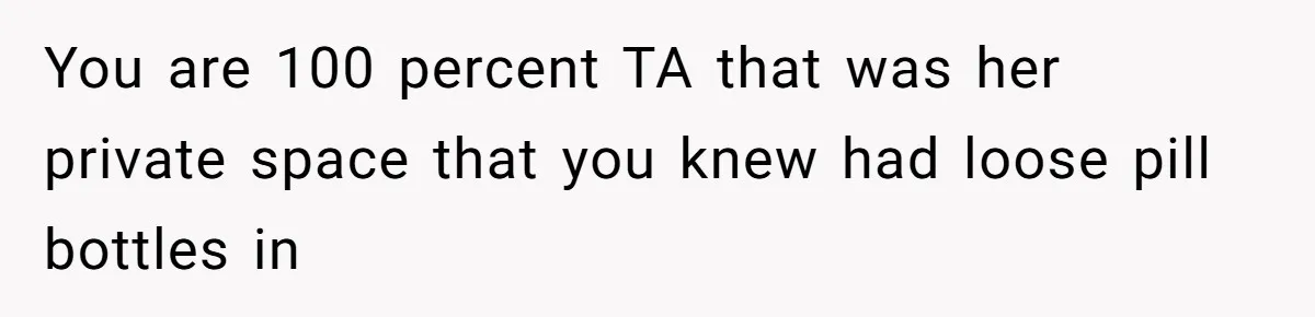 You are 100 percent TA that was her private space that you knew had loose pill bottles in