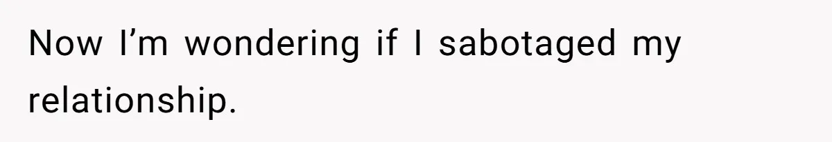 Now I’m wondering if I sabotaged my relationship.