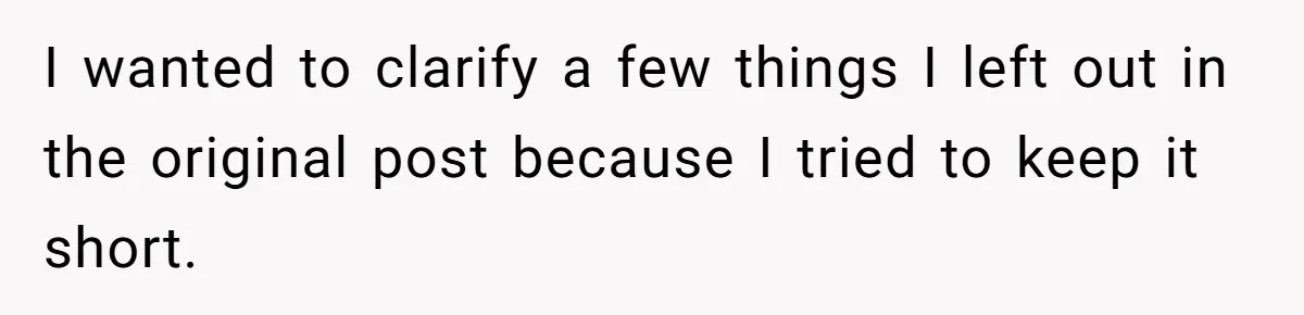 I wanted to clarify a few things I left out in the original post because I tried to keep it short.