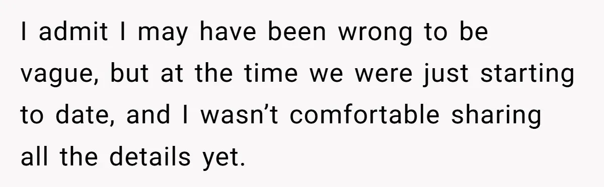 I admit I may have been wrong to be vague, but at the time we were just starting to date, and I wasn’t comfortable sharing all the details yet.