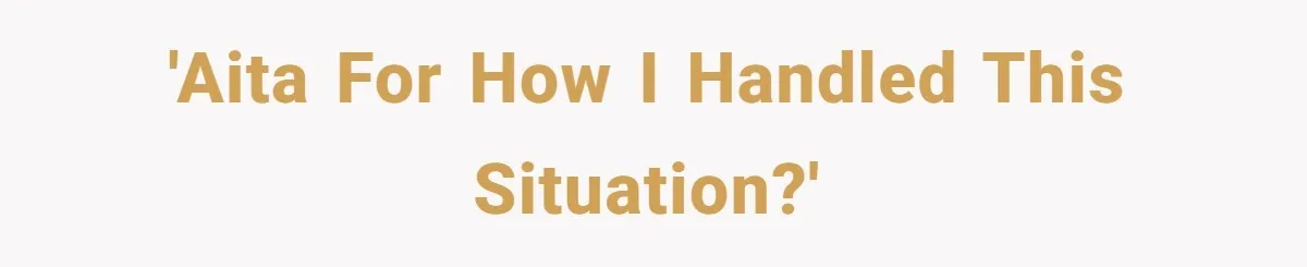 'AITA for how I handled this situation?'