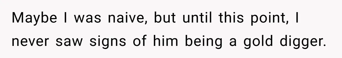Maybe I was naive, but until this point, I never saw signs of him being a gold digger.