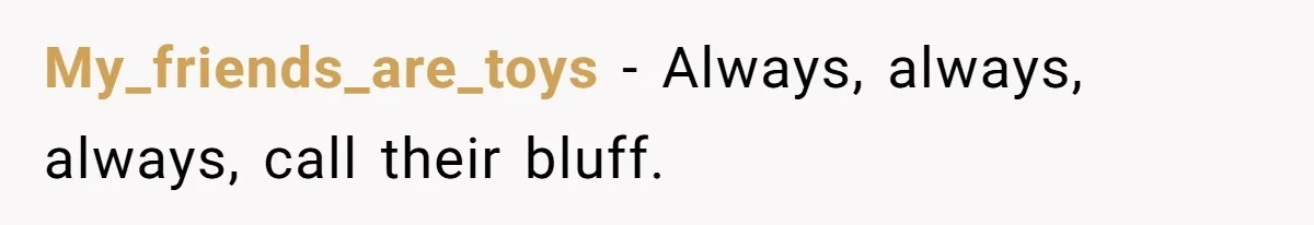 My_friends_are_toys − Always, always, always, call their bluff.