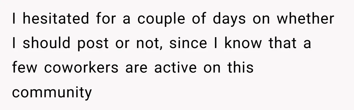 I hesitated for a couple of days on whether I should post or not, since I know that a few coworkers are active on this community