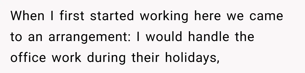 When I first started working here we came to an arrangement: I would handle the office work during their holidays,