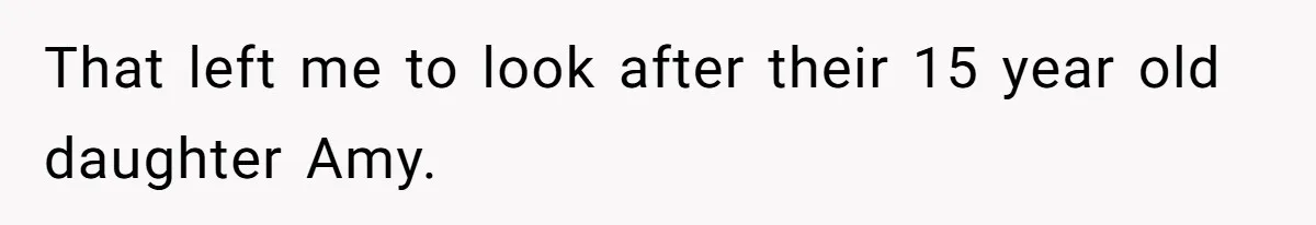 That left me to look after their 15 year old daughter Amy.