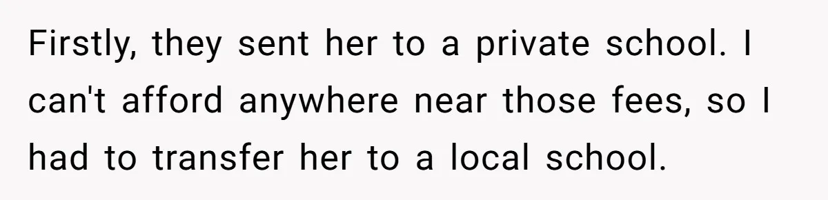 Firstly, they sent her to a private school. I can't afford anywhere near those fees, so I had to transfer her to a local school.