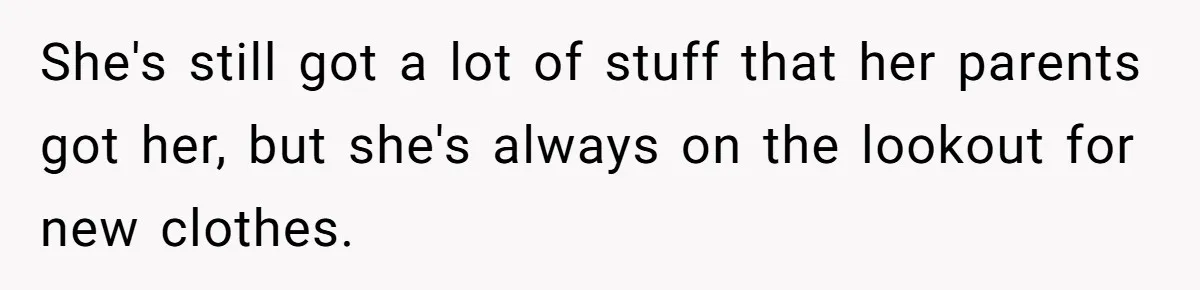 She's still got a lot of stuff that her parents got her, but she's always on the lookout for new clothes.