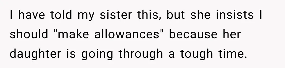 I have told my sister this, but she insists I should "make allowances" because her daughter is going through a tough time.