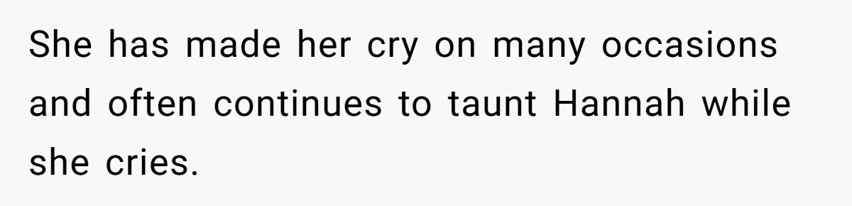 She has made her cry on many occasions and often continues to taunt Hannah while she cries.