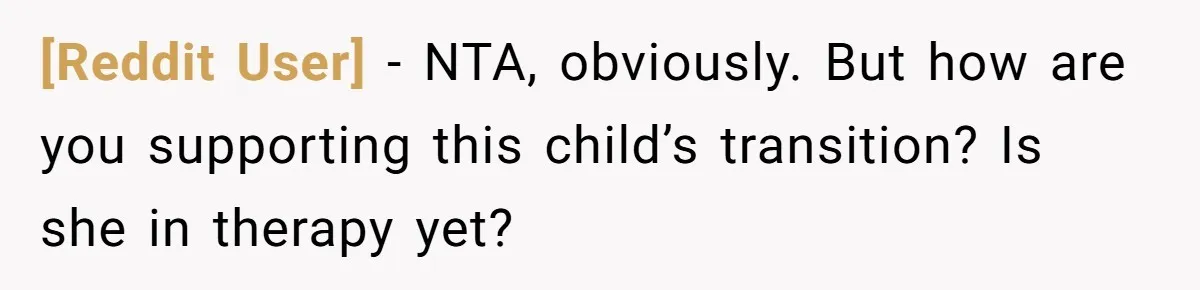 [Reddit User] − NTA, obviously. But how are you supporting this child’s transition? Is she in therapy yet?