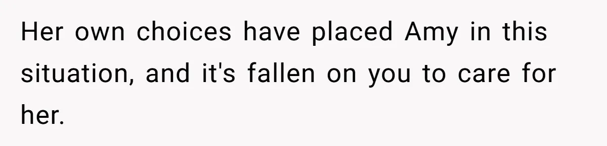 Her own choices have placed Amy in this situation, and it's fallen on you to care for her.