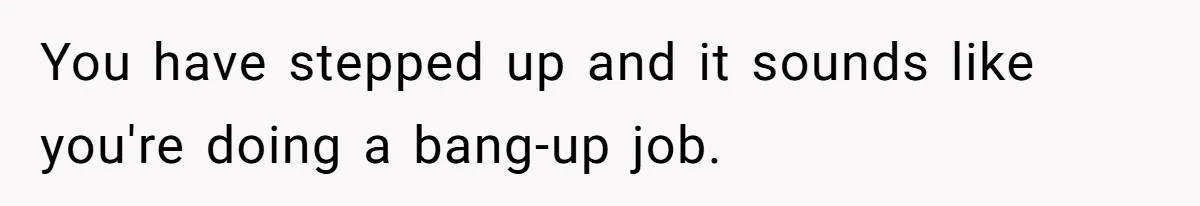 You have stepped up and it sounds like you're doing a bang-up job.