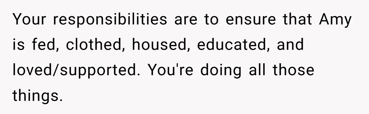 Your responsibilities are to ensure that Amy is fed, clothed, housed, educated, and loved/supported. You're doing all those things.
