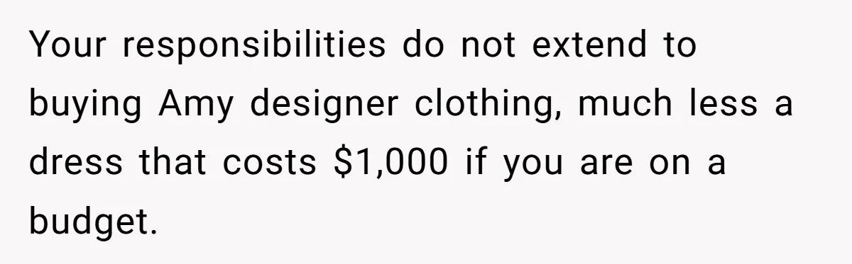 Your responsibilities do not extend to buying Amy designer clothing, much less a dress that costs $1,000 if you are on a budget.