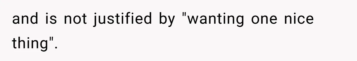 and is not justified by "wanting one nice thing".