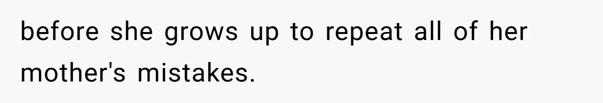 before she grows up to repeat all of her mother's mistakes.