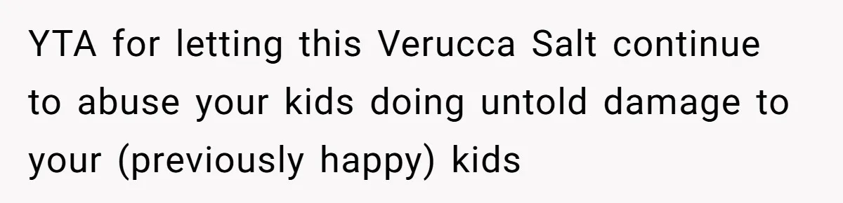 YTA for letting this Verucca Salt continue to abuse your kids doing untold damage to your (previously happy) kids