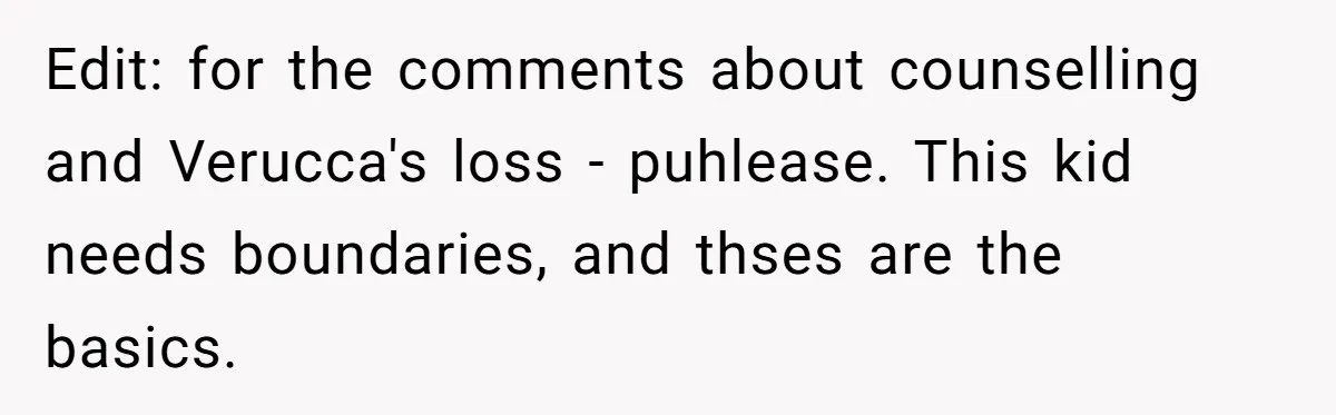 Edit: for the comments about counselling and Verucca's loss - puhlease. This kid needs boundaries, and thses are the basics.