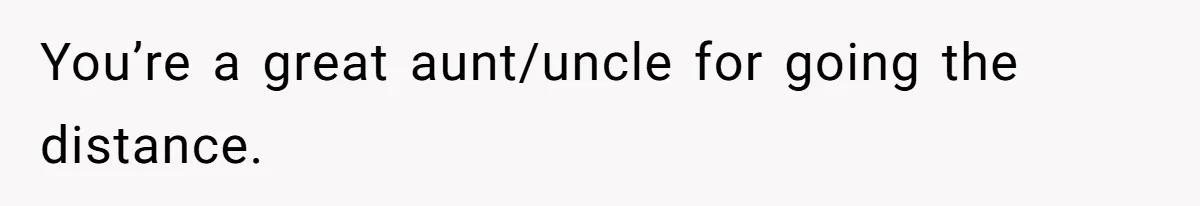You’re a great aunt/uncle for going the distance.