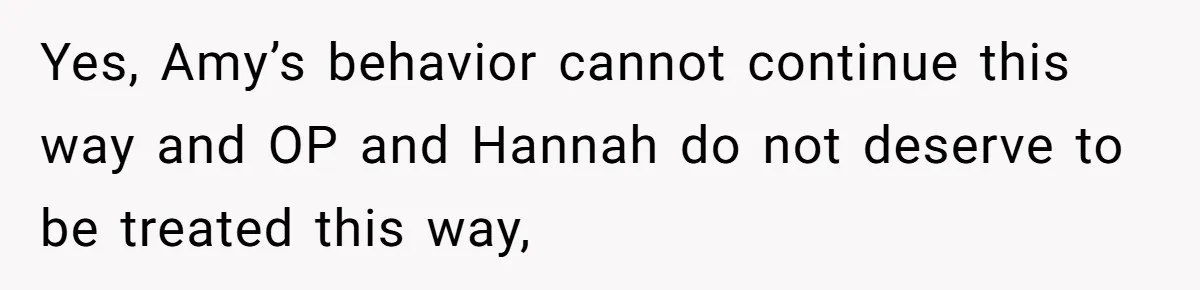 Yes, Amy’s behavior cannot continue this way and OP and Hannah do not deserve to be treated this way,