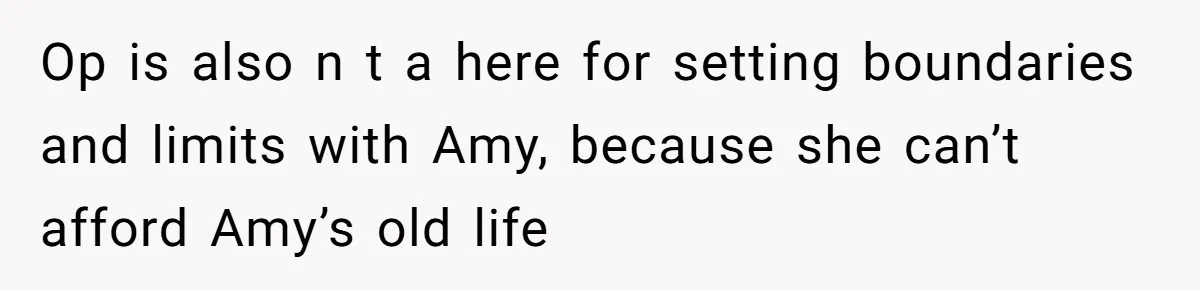 Op is also n t a here for setting boundaries and limits with Amy, because she can’t afford Amy’s old life