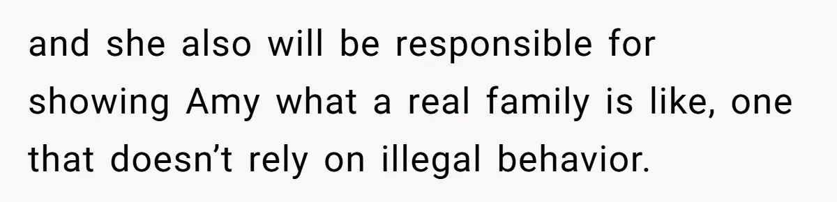 and she also will be responsible for showing Amy what a real family is like, one that doesn’t rely on illegal behavior.