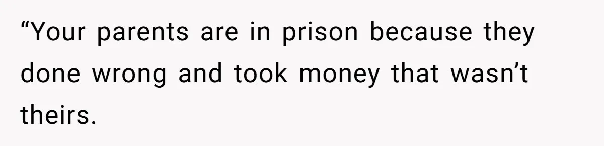 “Your parents are in prison because they done wrong and took money that wasn’t theirs.