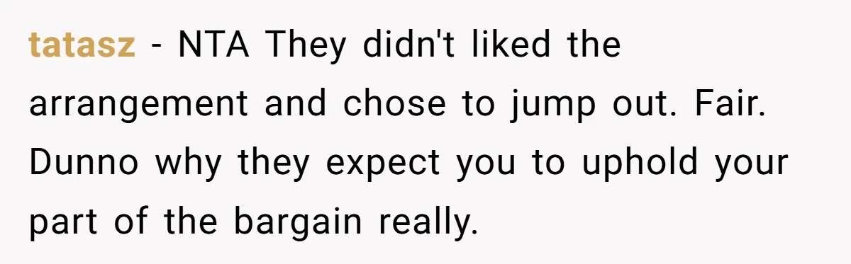 tatasz − NTA They didn't liked the arrangement and chose to jump out. Fair. Dunno why they expect you to uphold your part of the bargain really.