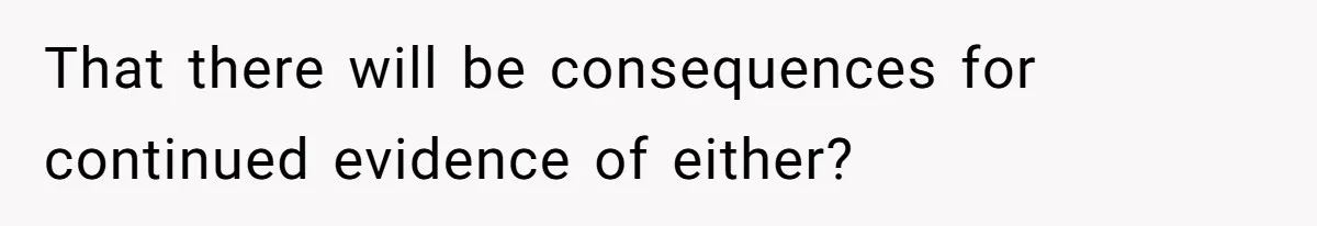 That there will be consequences for continued evidence of either?
