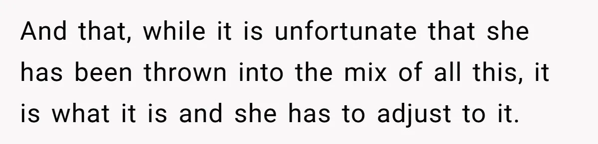 And that, while it is unfortunate that she has been thrown into the mix of all this, it is what it is and she has to adjust to it.