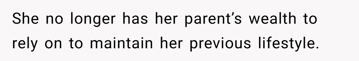 She no longer has her parent’s wealth to rely on to maintain her previous lifestyle.