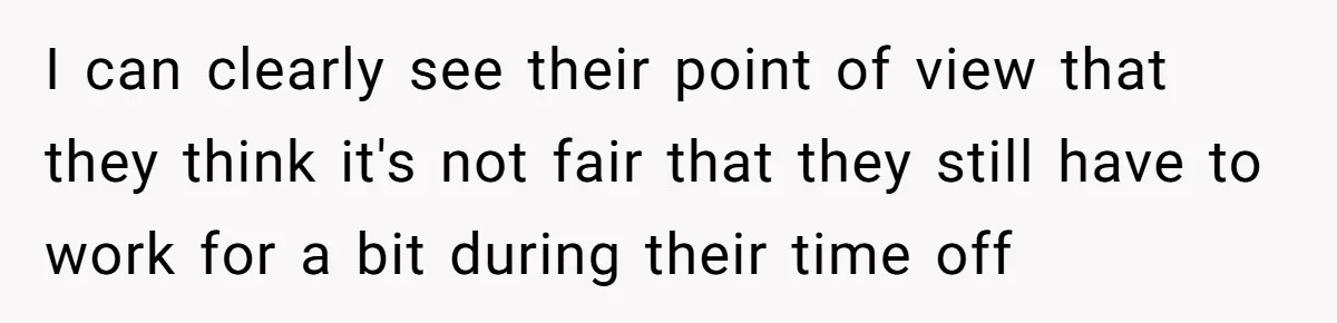 I can clearly see their point of view that they think it's not fair that they still have to work for a bit during their time off
