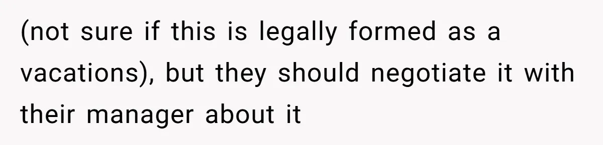 (not sure if this is legally formed as a vacations), but they should negotiate it with their manager about it