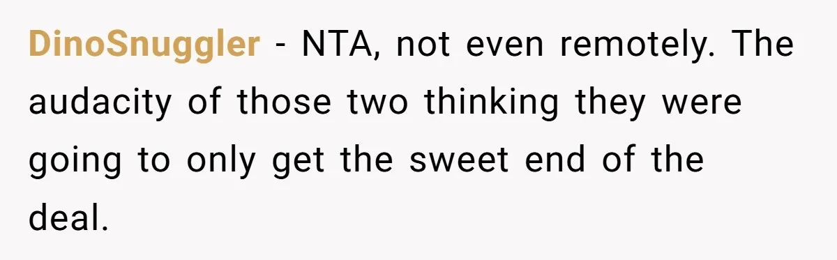 DinoSnuggler − NTA, not even remotely. The audacity of those two thinking they were going to only get the sweet end of the deal.