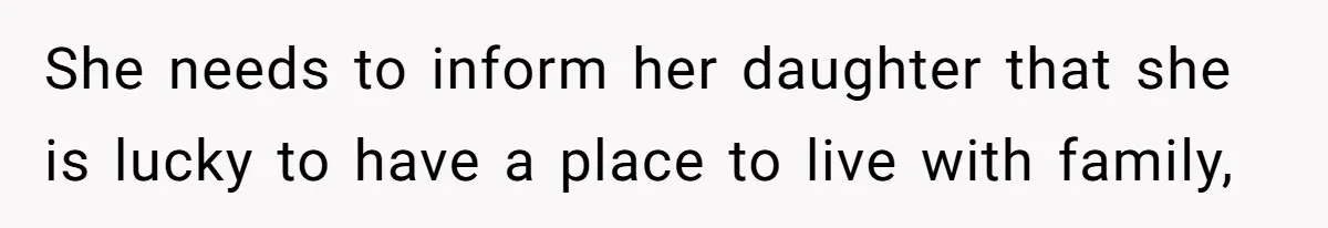 She needs to inform her daughter that she is lucky to have a place to live with family,
