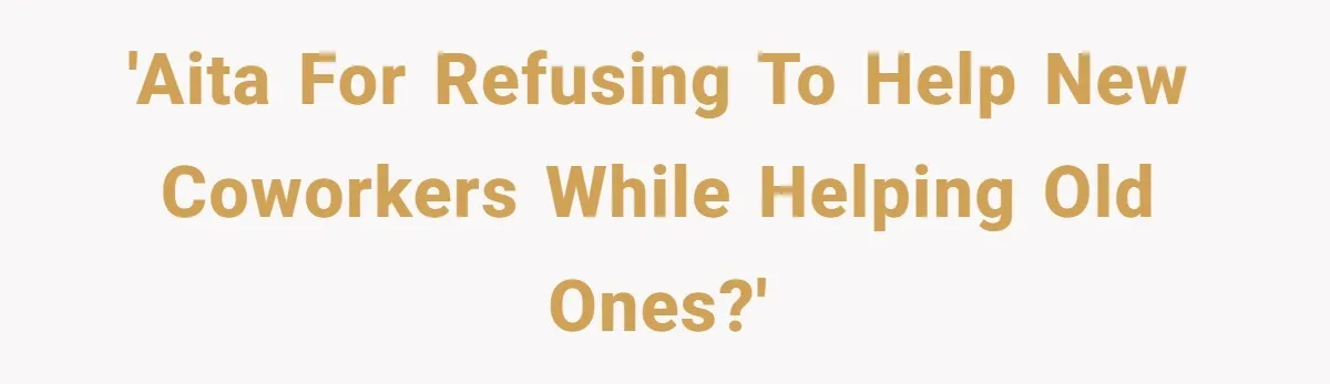 'AITA for refusing to help new coworkers while helping old ones?'