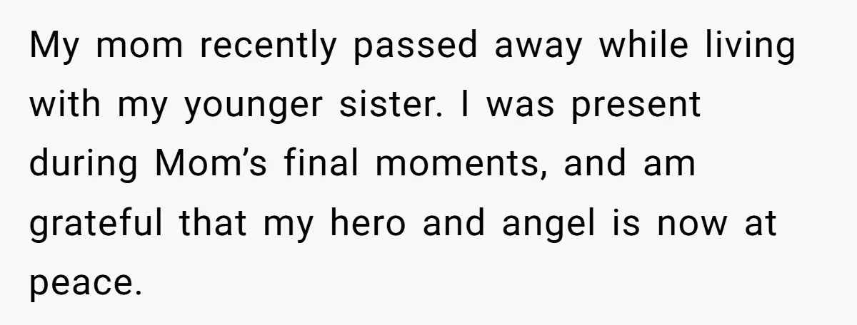 My mom recently passed away while living with my younger sister. I was present during Mom’s final moments, and am grateful that my hero and angel is now at peace.
