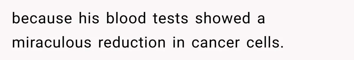 because his blood tests showed a miraculous reduction in cancer cells.