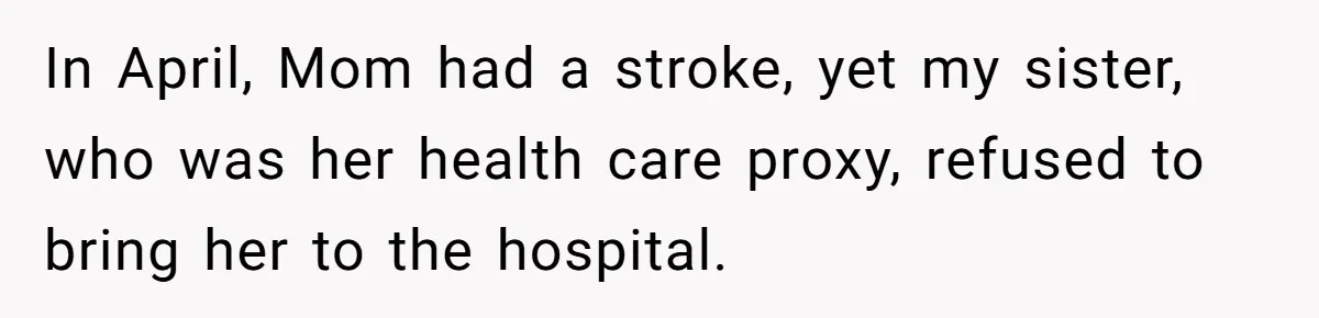 In April, Mom had a stroke, yet my sister, who was her health care proxy, refused to bring her to the hospital.