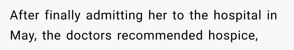 After finally admitting her to the hospital in May, the doctors recommended hospice,