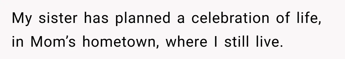 My sister has planned a celebration of life, in Mom’s hometown, where I still live.