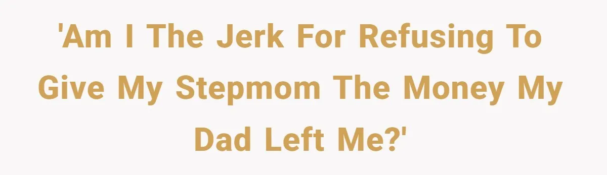 'Am I the jerk for refusing to give my stepmom the money my dad left me?'