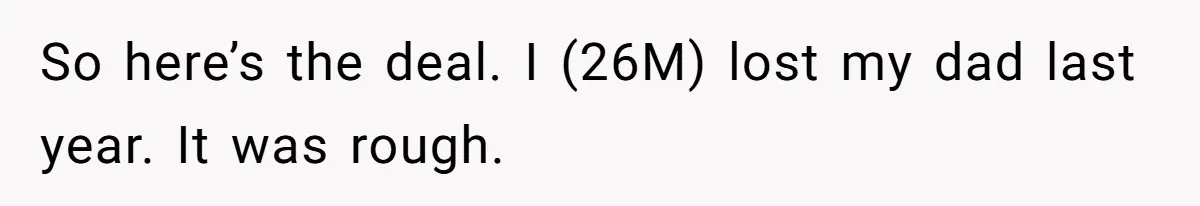 So here’s the deal. I (26M) lost my dad last year. It was rough.