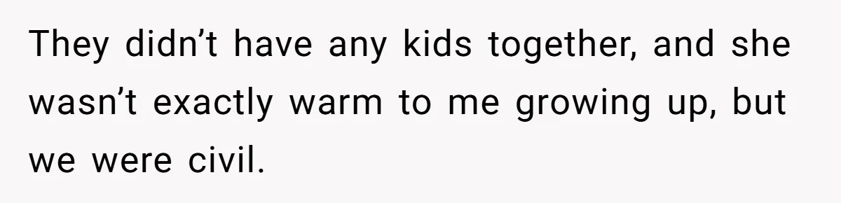 They didn’t have any kids together, and she wasn’t exactly warm to me growing up, but we were civil.