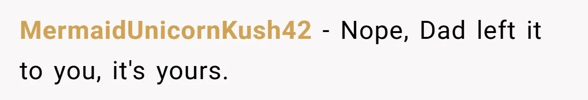 MermaidUnicornKush42 − Nope, Dad left it to you, it's yours.