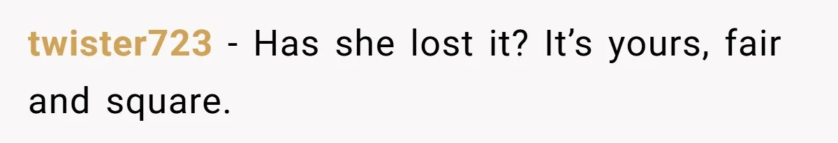 twister723 − Has she lost it? It’s yours, fair and square.