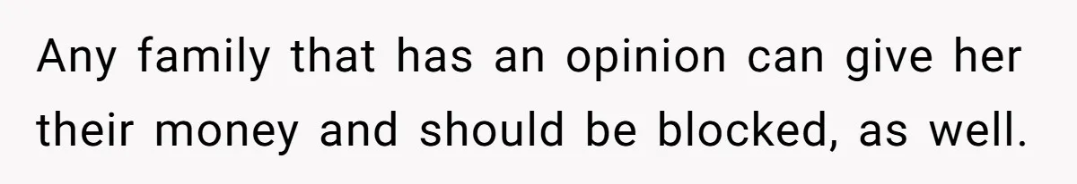Any family that has an opinion can give her their money and should be blocked, as well.
