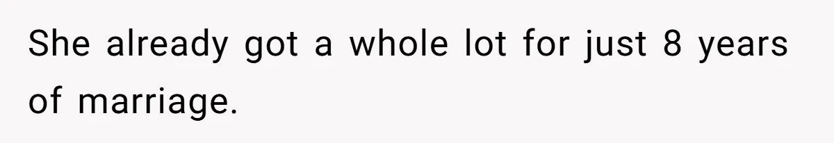 She already got a whole lot for just 8 years of marriage.